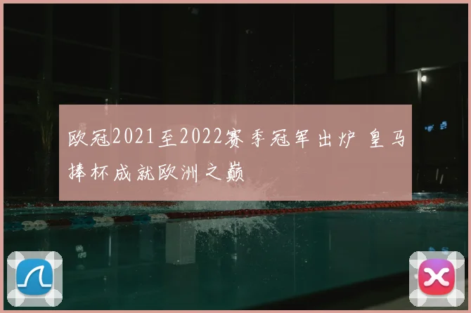 欧冠2021至2022赛季冠军出炉 皇马捧杯成就欧洲之巅