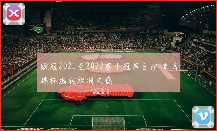 欧冠2021至2022赛季冠军出炉 皇马捧杯成就欧洲之巅