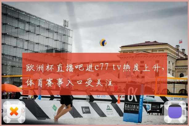 欧洲杯直播吧进c77 tv热度上升,体育赛事入口受关注