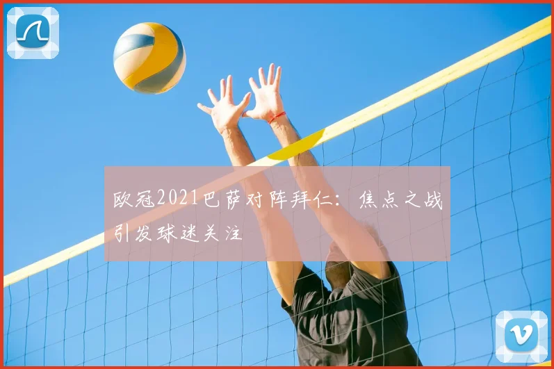 欧冠2021巴萨对阵拜仁：焦点之战引发球迷关注